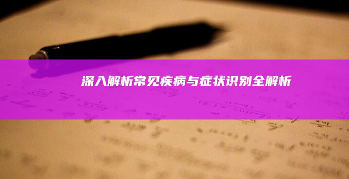 深入解析：常见疾病与症状识别全解析